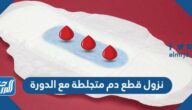 سبب نزول قطع دم متجلطة مع الدورة وهل هو خطير