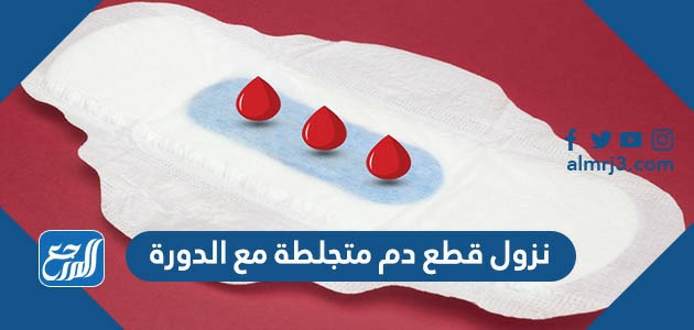 نزول قطع دم متجلطة مع الدورة