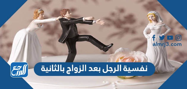 نفسية الرجل بعد الزواج بالثانية