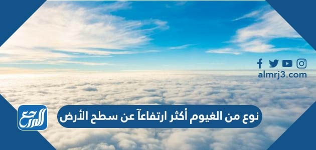 أي أنواع الغيوم التالية أكثر ارتفاع عن سطح الأرض