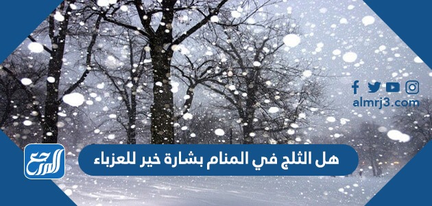 هل الثلج في المنام بشارة خير للعزباء