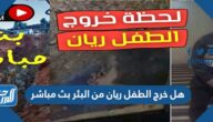 هل خرج الطفل ريان من البئر بث مباشر