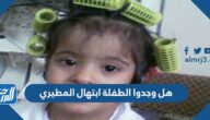 هل وجدوا الطفلة ابتهال المطيري