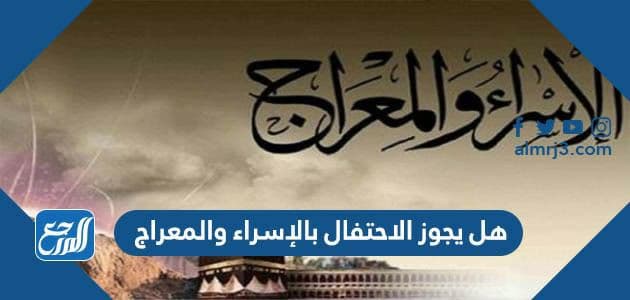 هل يجوز الاحتفال بليلة الإسراء والمعراج