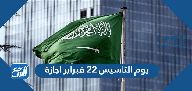 هل يوم التاسيس 22 فبراير اجازة