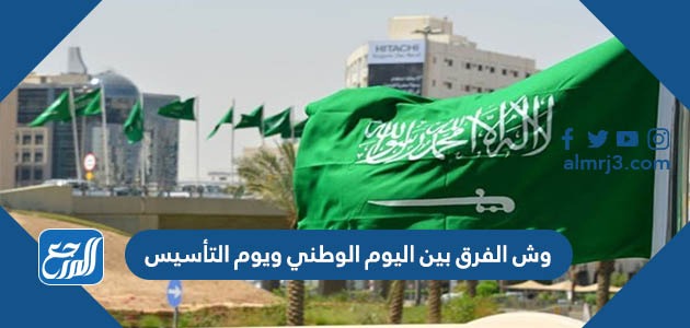 وش الفرق بين اليوم الوطني ويوم التأسيس