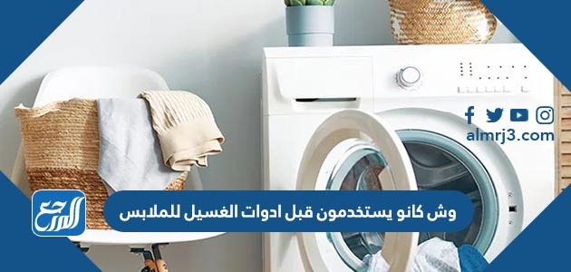 وش كانو يستخدمون قبل ادوات الغسيل للملابس