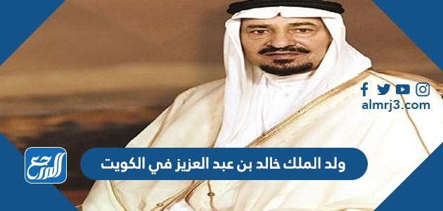 ولد الملك خالد بن عبد العزيز في الكويت