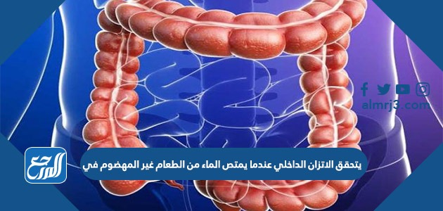 يتحقق الاتزان الداخلي عندما يمتص الماء من الطعام غير المهضوم في