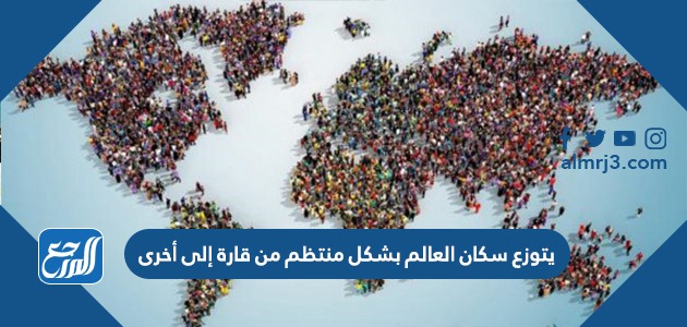 يتوزع سكان العالم بشكل منتظم من قارة إلى أخرى