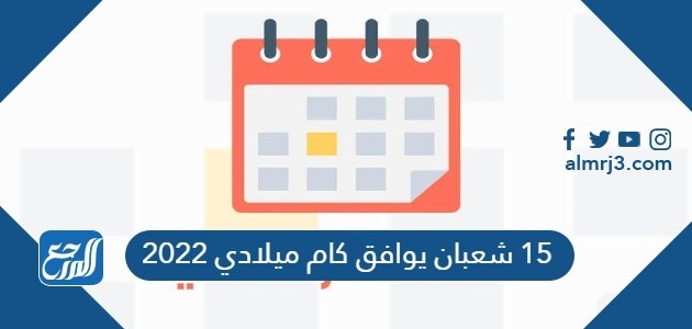 15 شعبان يوافق كام ميلادي 2022