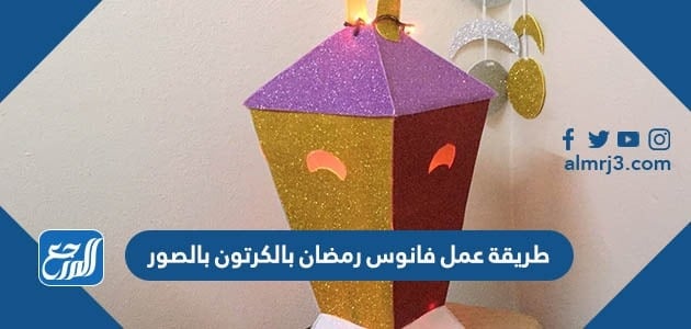 طريقة عمل فانوس رمضان بالكرتون بالصور