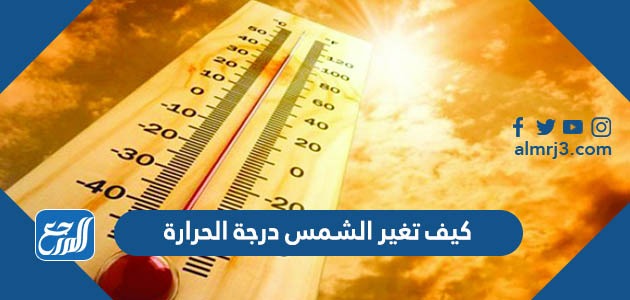 كيف تغير الشمس درجة الحرارة