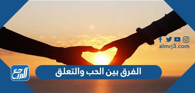 الفرق بين الحب والتعلق في علم النفس