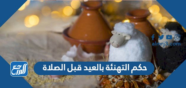 بالعيد قبل دخوله يجوز التهنئة هل اذكر حكم