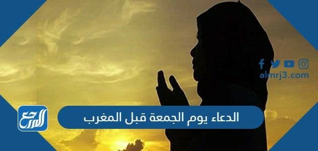 الدعاء يوم الجمعة قبل المغرب