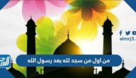 من اول من سجد لله بعد رسول الله