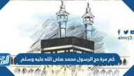 كم مرة حج الرسول محمد صلى الله عليه وسلم