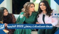 أسماء مسلسلات رمضان 2022 الخليجية