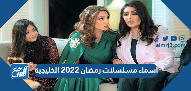 أسماء مسلسلات رمضان 2022 الخليجية