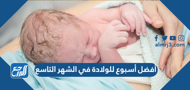 أفضل أسبوع للولادة في الشهر التاسع