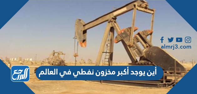 أين يوجد أكبر مخزون نفطي في العالم