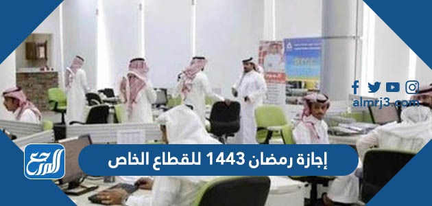 إجازة رمضان 1443 للقطاع الخاص