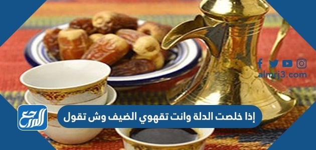 إذا خلصت الدلة وانت تقهوي الضيف وش تقول