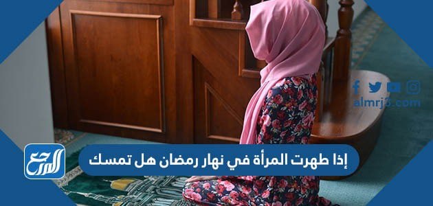 إذا طهرت المرأة في نهار رمضان هل تمسك
