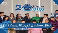 ابطال مسلسل في بيتنا روبوت 2 رمضان 2022 بالصور