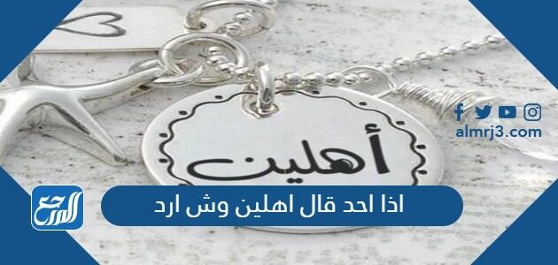 اذا احد قال اهلين وش ارد