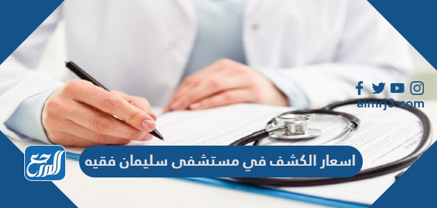 اسعار الكشف في مستشفى سليمان فقيه