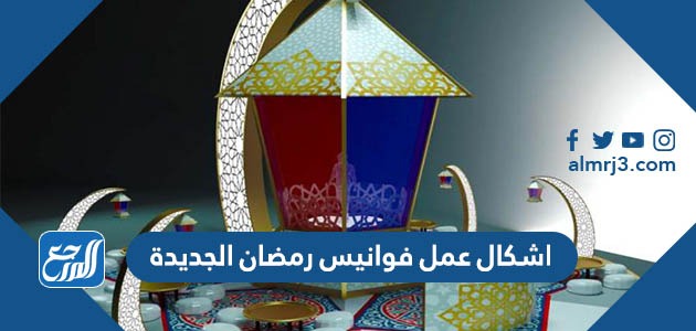اشكال عمل فوانيس رمضان الجديدة