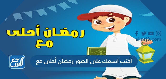اكتب اسمك على الصور رمضان أحلى مع