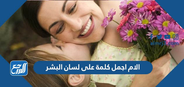 الام اجمل كلمة على لسان البشر