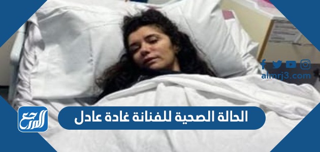 الحالة الصحية للفنانة غادة عادل