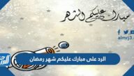 الرد على مبارك عليكم شهر رمضان