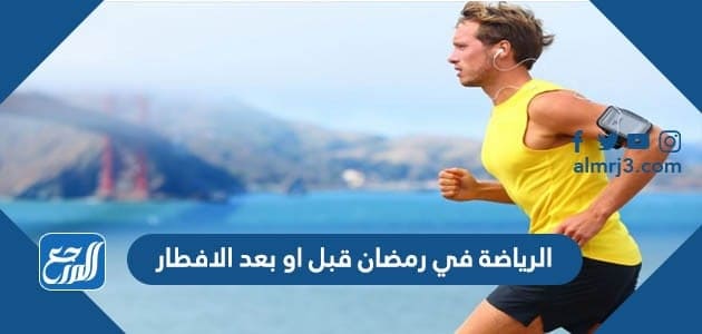 الرياضة في رمضان قبل او بعد الافطار