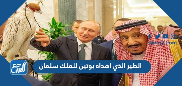 الطير الذي اهداه بوتين للملك سلمان