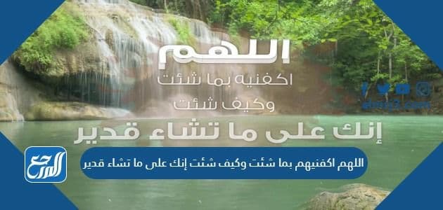 اللهم اكفنيهم بما شئت وكيف شئت إنك على ما تشاء قدير مكتوب