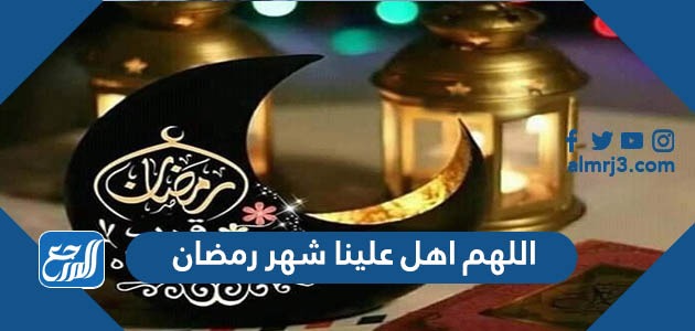 اللهم اهل علينا شهر رمضان