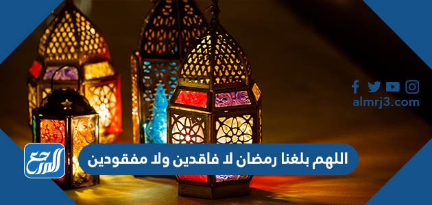 اللهم بلغنا رمضان لا فاقدين ولا مفقودين