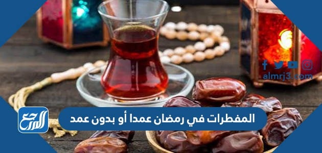 المفطرات في رمضان عمدا أو بدون عمد