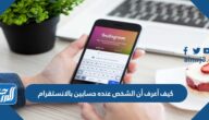 كيف أعرف أن الشخص عنده حسابين بالانستقرام كيف أعرف أن الشخص عنده حسابين بالانستقرام