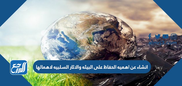 انشاء عن اهميه الحفاظ على البيئه والاثار السلبيه لاهمالها
