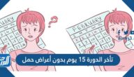 تأخر الدورة ١٥ يوم بدون أعراض حمل