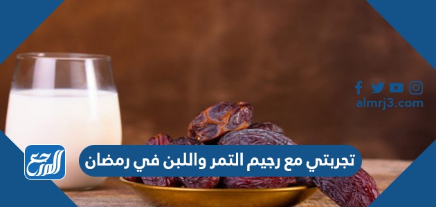 تجربتي مع رجيم التمر واللبن في رمضان