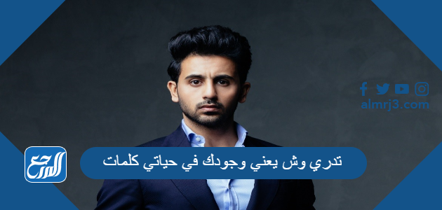 تدري وش يعني وجودك في حياتي كلمات