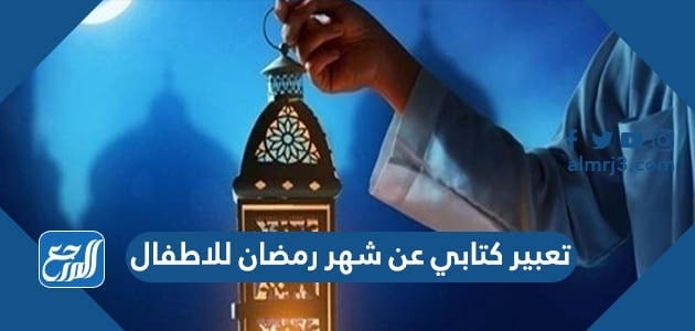 تعبير كتابي عن شهر رمضان للاطفال