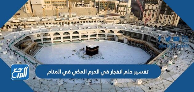 تفسير حلم انفجار في الحرم المكي في المنام
